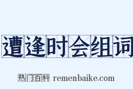 遭逢时会组词是什么意思的图片